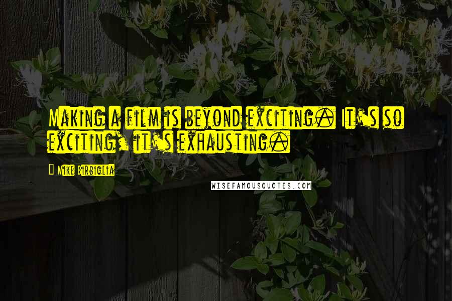 Mike Birbiglia Quotes: Making a film is beyond exciting. It's so exciting, it's exhausting.