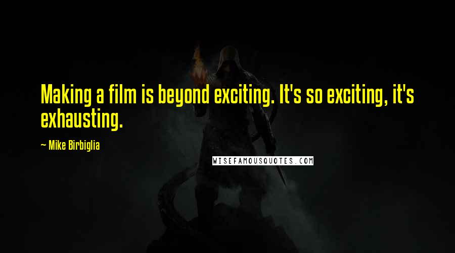 Mike Birbiglia Quotes: Making a film is beyond exciting. It's so exciting, it's exhausting.