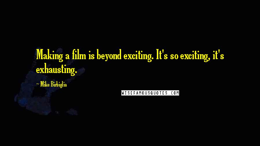 Mike Birbiglia Quotes: Making a film is beyond exciting. It's so exciting, it's exhausting.