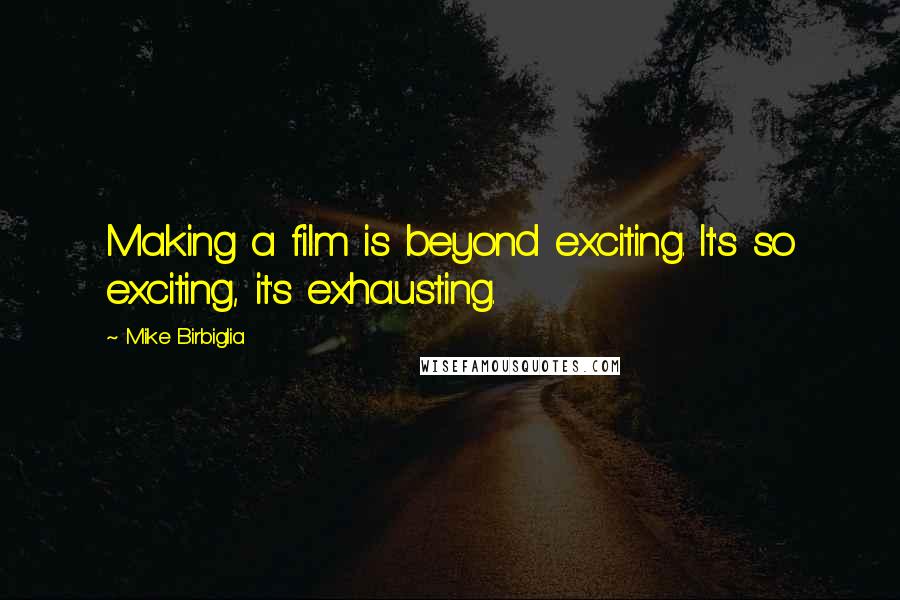 Mike Birbiglia Quotes: Making a film is beyond exciting. It's so exciting, it's exhausting.