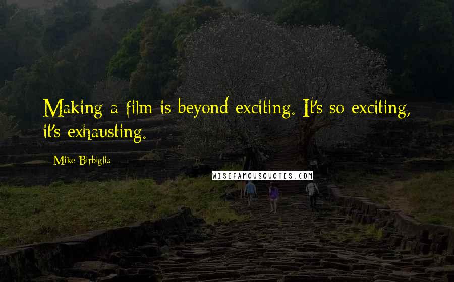 Mike Birbiglia Quotes: Making a film is beyond exciting. It's so exciting, it's exhausting.