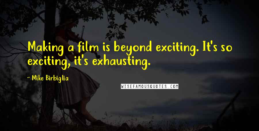 Mike Birbiglia Quotes: Making a film is beyond exciting. It's so exciting, it's exhausting.