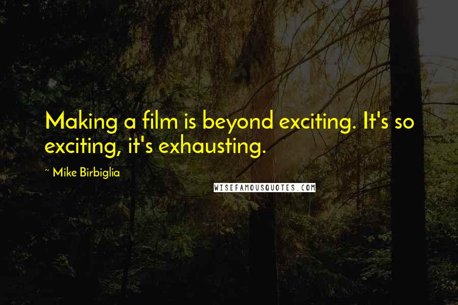 Mike Birbiglia Quotes: Making a film is beyond exciting. It's so exciting, it's exhausting.