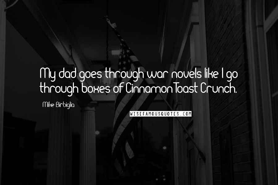 Mike Birbiglia Quotes: My dad goes through war novels like I go through boxes of Cinnamon Toast Crunch.