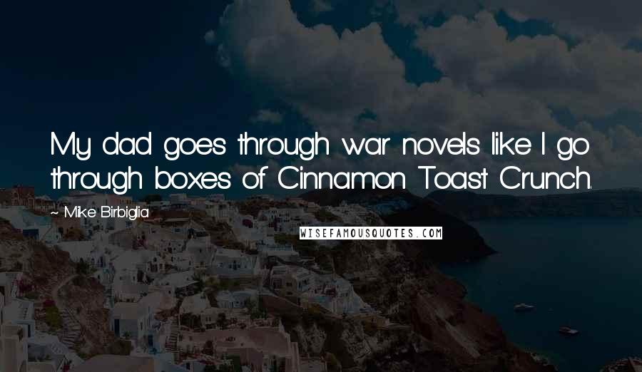 Mike Birbiglia Quotes: My dad goes through war novels like I go through boxes of Cinnamon Toast Crunch.