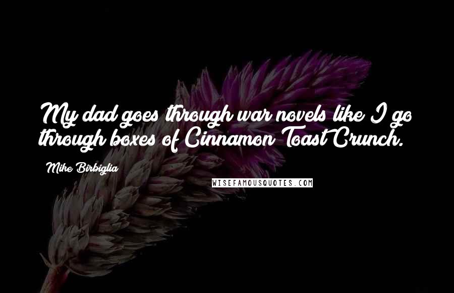 Mike Birbiglia Quotes: My dad goes through war novels like I go through boxes of Cinnamon Toast Crunch.