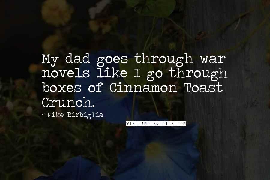 Mike Birbiglia Quotes: My dad goes through war novels like I go through boxes of Cinnamon Toast Crunch.