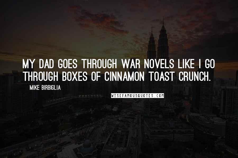 Mike Birbiglia Quotes: My dad goes through war novels like I go through boxes of Cinnamon Toast Crunch.