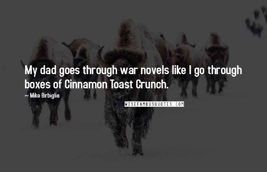 Mike Birbiglia Quotes: My dad goes through war novels like I go through boxes of Cinnamon Toast Crunch.