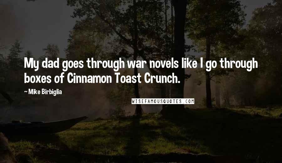 Mike Birbiglia Quotes: My dad goes through war novels like I go through boxes of Cinnamon Toast Crunch.
