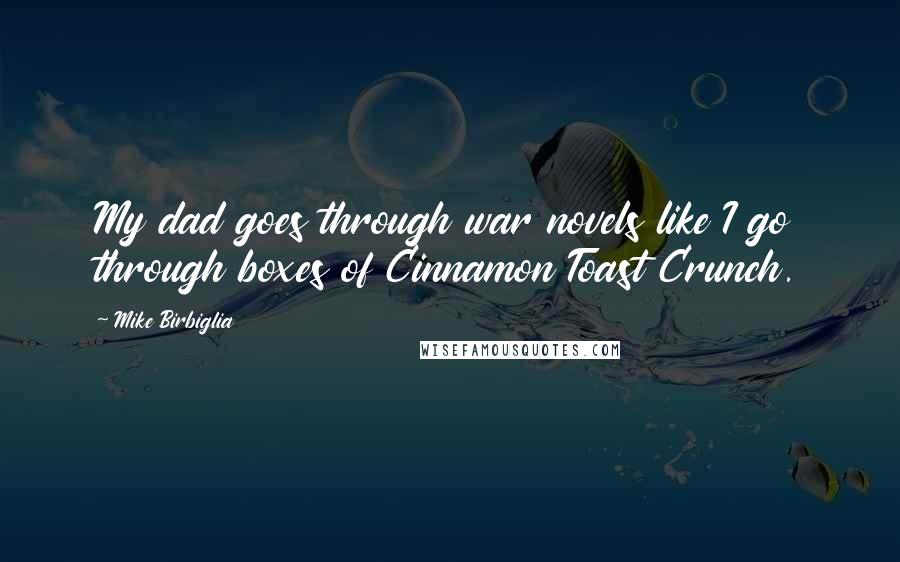 Mike Birbiglia Quotes: My dad goes through war novels like I go through boxes of Cinnamon Toast Crunch.