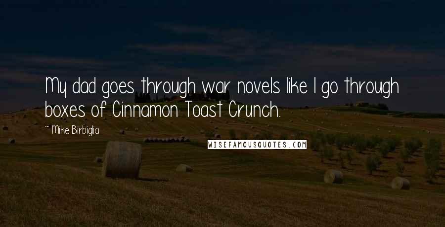 Mike Birbiglia Quotes: My dad goes through war novels like I go through boxes of Cinnamon Toast Crunch.