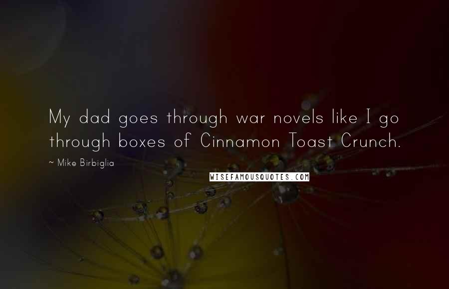 Mike Birbiglia Quotes: My dad goes through war novels like I go through boxes of Cinnamon Toast Crunch.