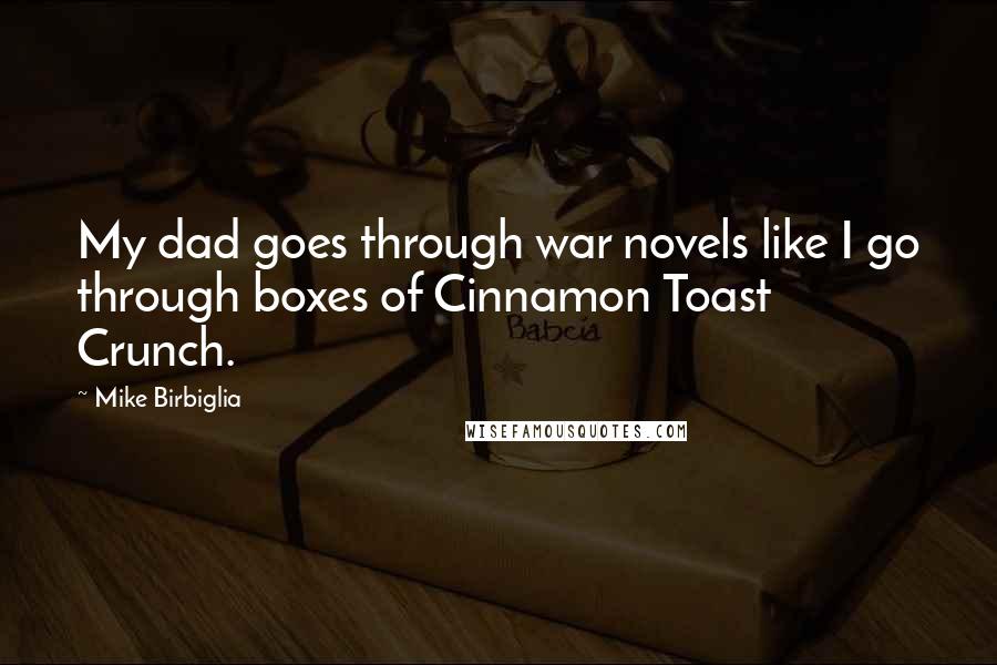 Mike Birbiglia Quotes: My dad goes through war novels like I go through boxes of Cinnamon Toast Crunch.