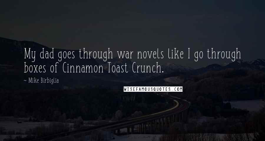 Mike Birbiglia Quotes: My dad goes through war novels like I go through boxes of Cinnamon Toast Crunch.