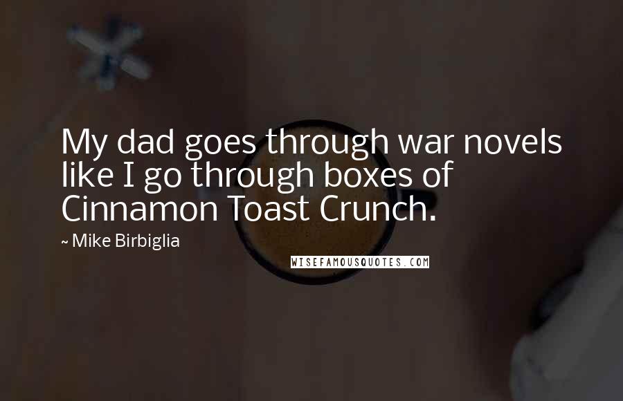 Mike Birbiglia Quotes: My dad goes through war novels like I go through boxes of Cinnamon Toast Crunch.