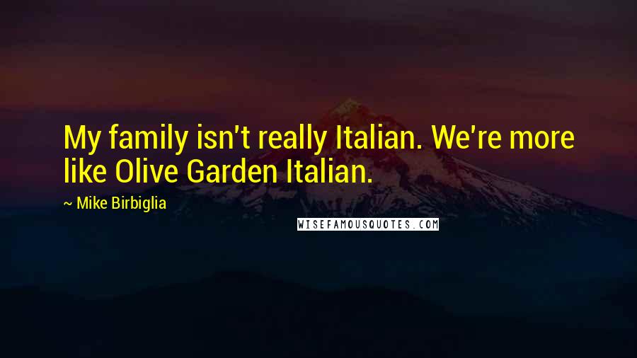 Mike Birbiglia Quotes: My family isn't really Italian. We're more like Olive Garden Italian.