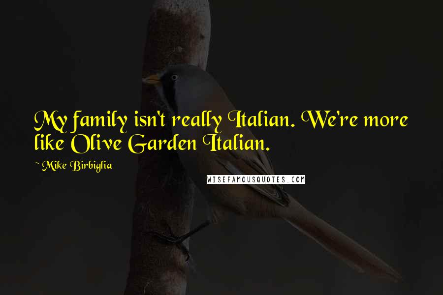 Mike Birbiglia Quotes: My family isn't really Italian. We're more like Olive Garden Italian.