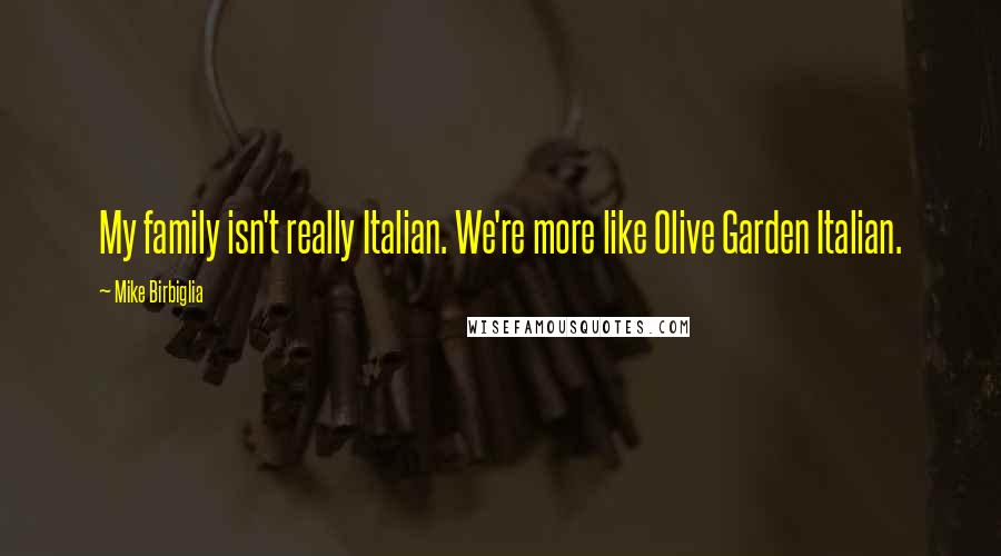 Mike Birbiglia Quotes: My family isn't really Italian. We're more like Olive Garden Italian.