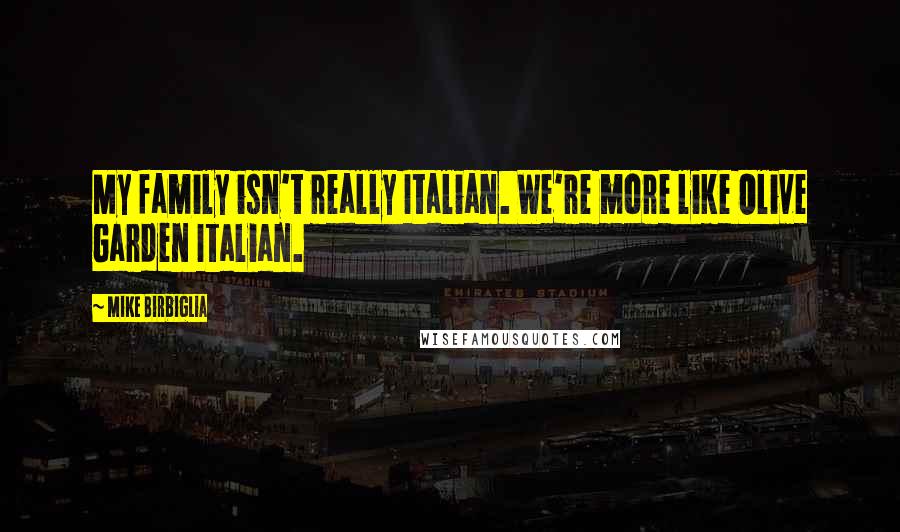 Mike Birbiglia Quotes: My family isn't really Italian. We're more like Olive Garden Italian.