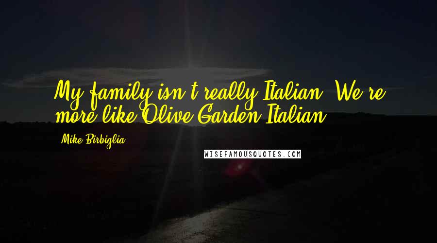 Mike Birbiglia Quotes: My family isn't really Italian. We're more like Olive Garden Italian.