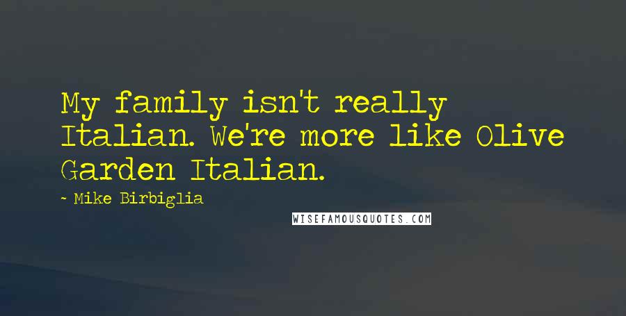 Mike Birbiglia Quotes: My family isn't really Italian. We're more like Olive Garden Italian.