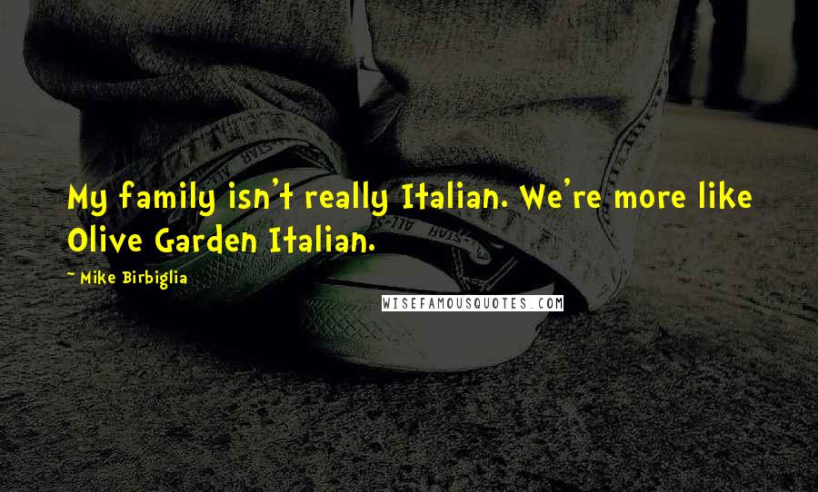 Mike Birbiglia Quotes: My family isn't really Italian. We're more like Olive Garden Italian.