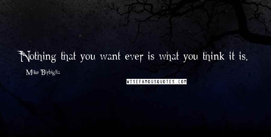 Mike Birbiglia Quotes: Nothing that you want ever is what you think it is.