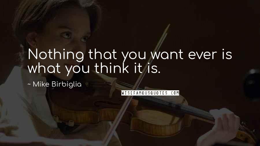 Mike Birbiglia Quotes: Nothing that you want ever is what you think it is.