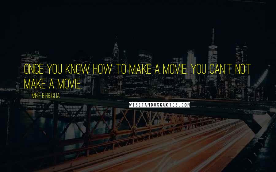 Mike Birbiglia Quotes: Once you know how to make a movie, you can't not make a movie.