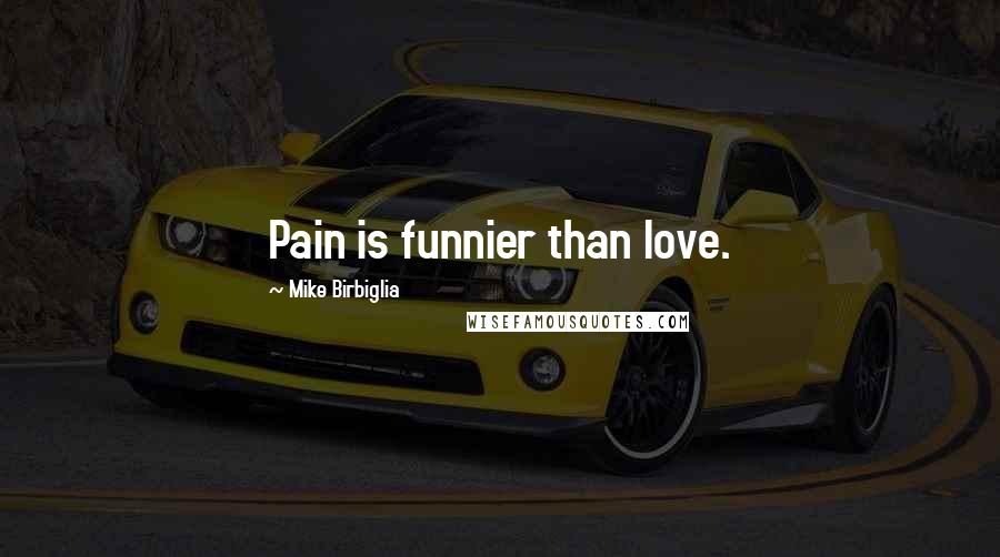 Mike Birbiglia Quotes: Pain is funnier than love.