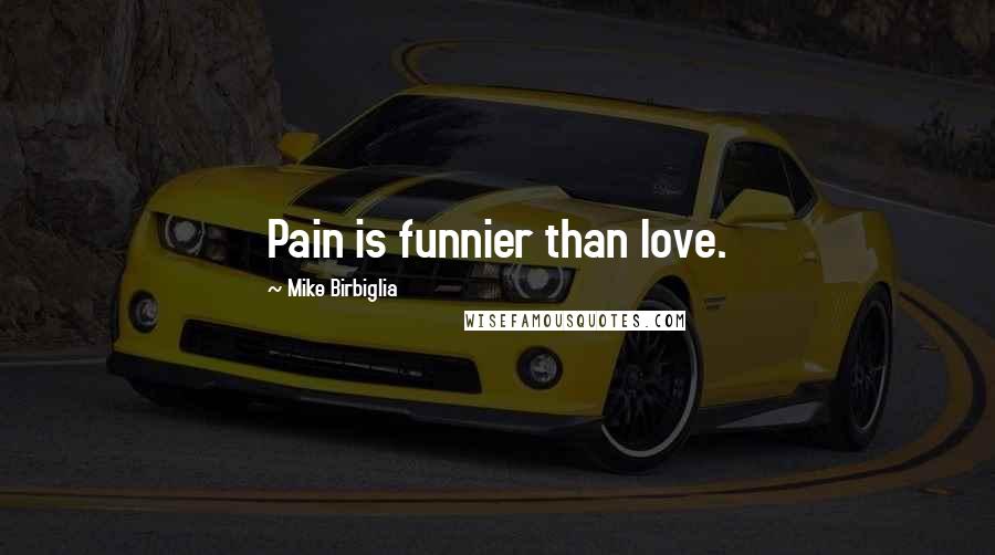 Mike Birbiglia Quotes: Pain is funnier than love.