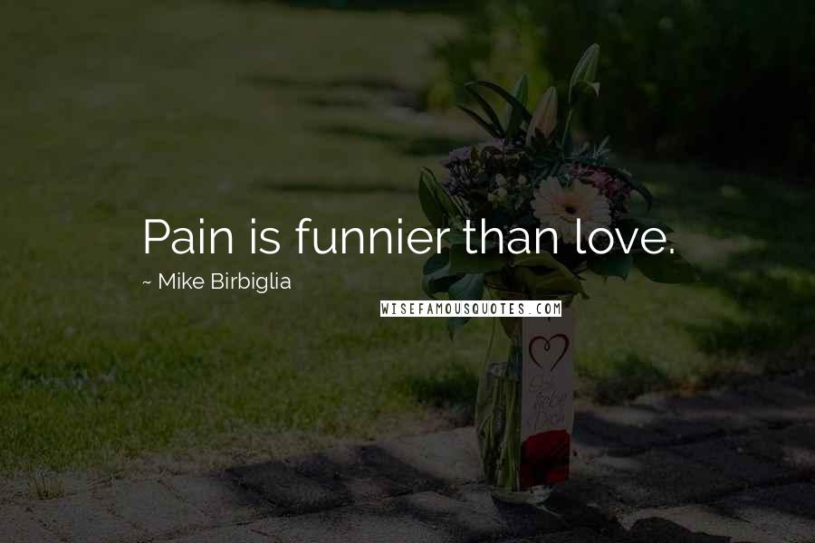 Mike Birbiglia Quotes: Pain is funnier than love.