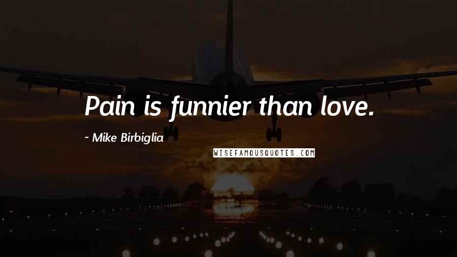 Mike Birbiglia Quotes: Pain is funnier than love.