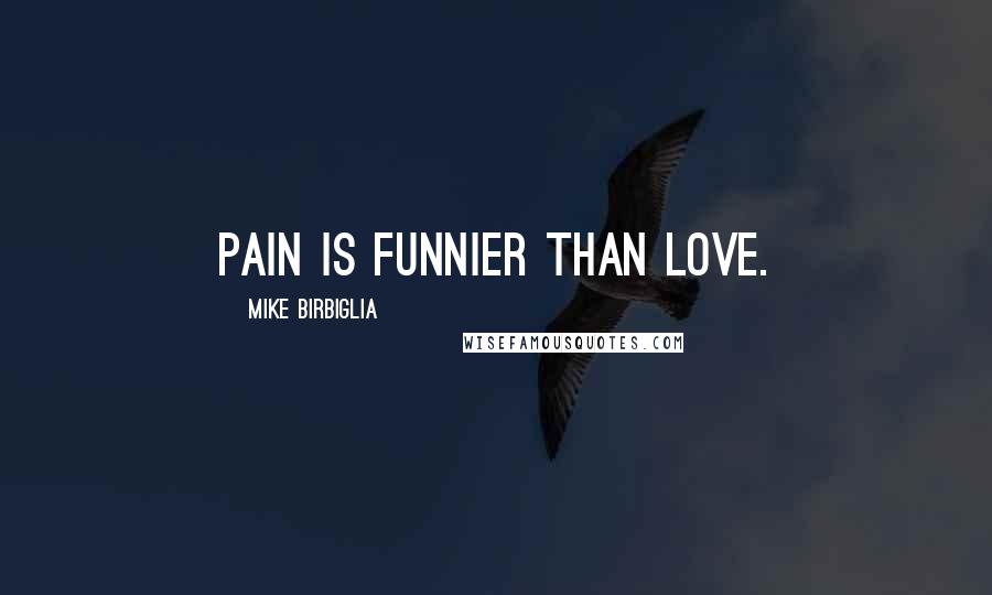 Mike Birbiglia Quotes: Pain is funnier than love.