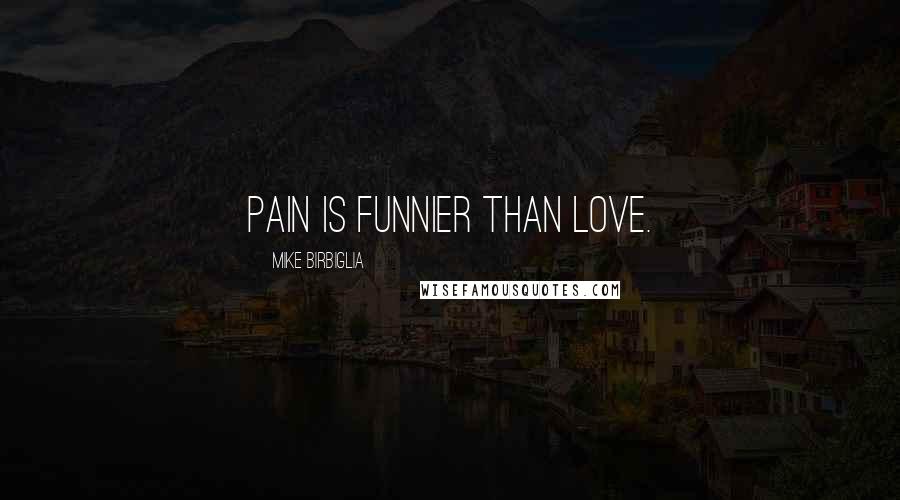 Mike Birbiglia Quotes: Pain is funnier than love.