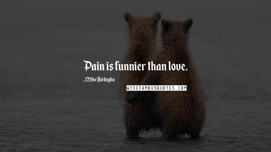 Mike Birbiglia Quotes: Pain is funnier than love.