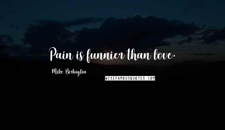 Mike Birbiglia Quotes: Pain is funnier than love.