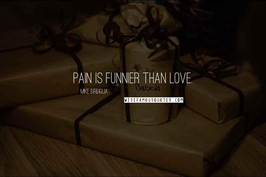 Mike Birbiglia Quotes: Pain is funnier than love.