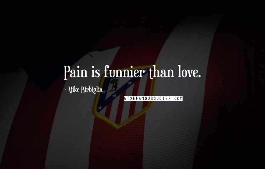 Mike Birbiglia Quotes: Pain is funnier than love.