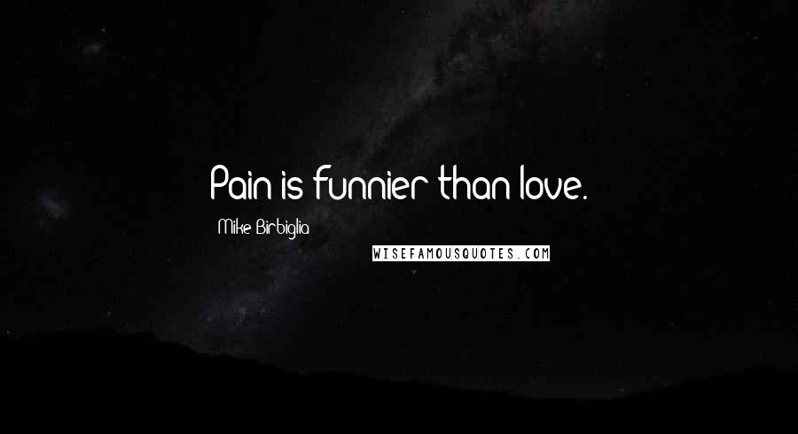 Mike Birbiglia Quotes: Pain is funnier than love.