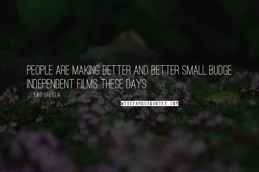 Mike Birbiglia Quotes: People are making better and better small budge independent films these days.