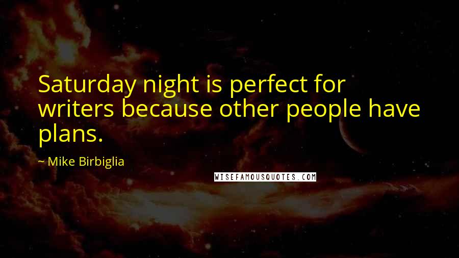 Mike Birbiglia Quotes: Saturday night is perfect for writers because other people have plans.