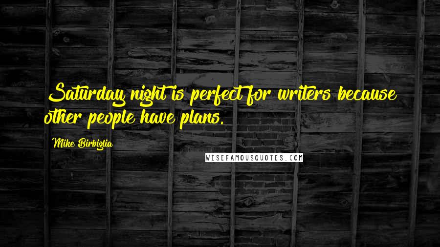 Mike Birbiglia Quotes: Saturday night is perfect for writers because other people have plans.