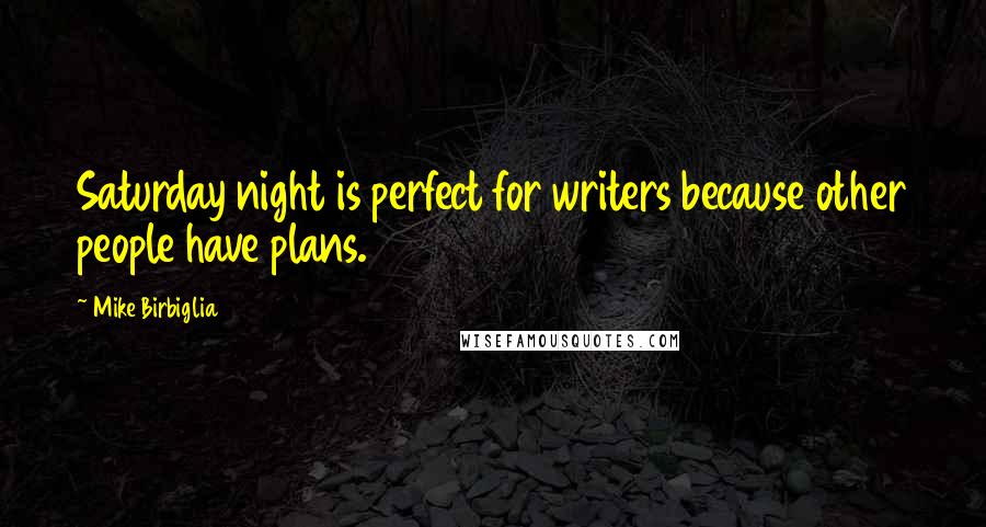 Mike Birbiglia Quotes: Saturday night is perfect for writers because other people have plans.