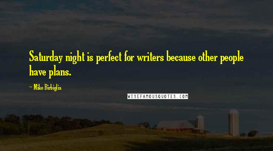 Mike Birbiglia Quotes: Saturday night is perfect for writers because other people have plans.