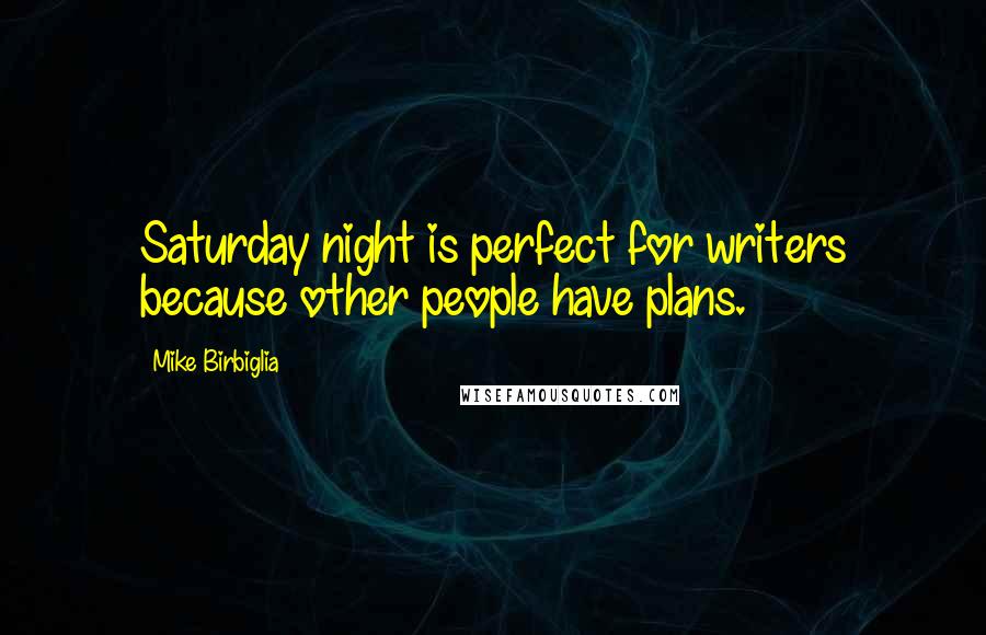 Mike Birbiglia Quotes: Saturday night is perfect for writers because other people have plans.