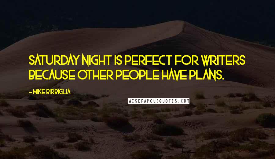 Mike Birbiglia Quotes: Saturday night is perfect for writers because other people have plans.
