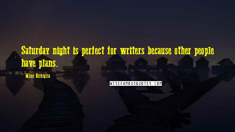 Mike Birbiglia Quotes: Saturday night is perfect for writers because other people have plans.