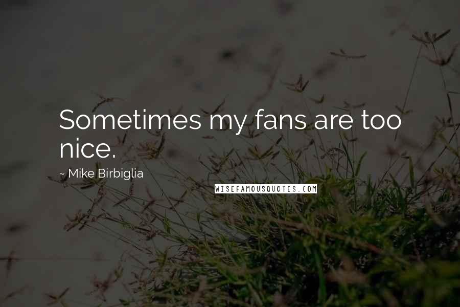 Mike Birbiglia Quotes: Sometimes my fans are too nice.